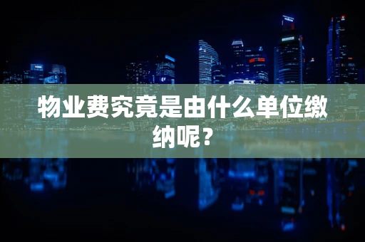 物业费究竟是由什么单位缴纳呢？