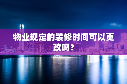 物业规定的装修时间可以更改吗？